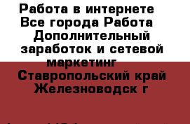   Работа в интернете - Все города Работа » Дополнительный заработок и сетевой маркетинг   . Ставропольский край,Железноводск г.